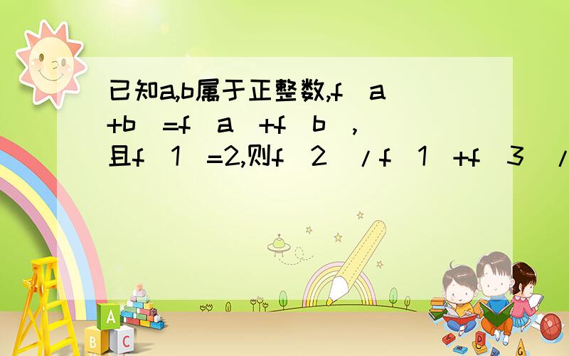 已知a,b属于正整数,f(a+b)=f(a)+f(b),且f(1)=2,则f(2)/f(1)+f(3)/f(2)+f(4)/f(3)+.+f(2009)/f(2008)+f(2010)/f(2009)=?