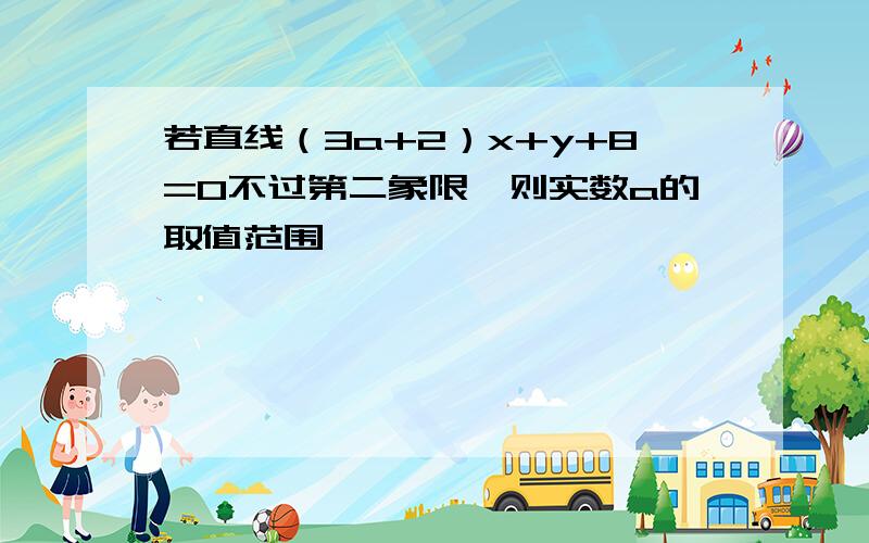 若直线（3a+2）x+y+8=0不过第二象限,则实数a的取值范围