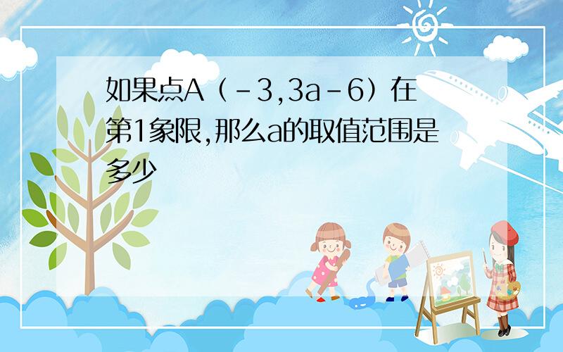 如果点A（-3,3a-6）在第1象限,那么a的取值范围是多少