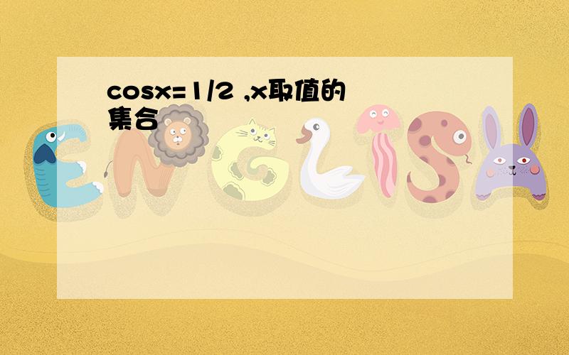 cosx=1/2 ,x取值的集合