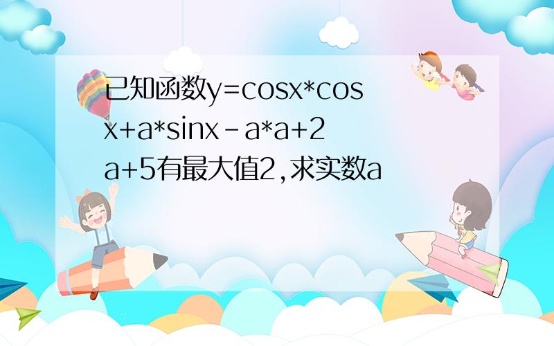 已知函数y=cosx*cosx+a*sinx-a*a+2a+5有最大值2,求实数a