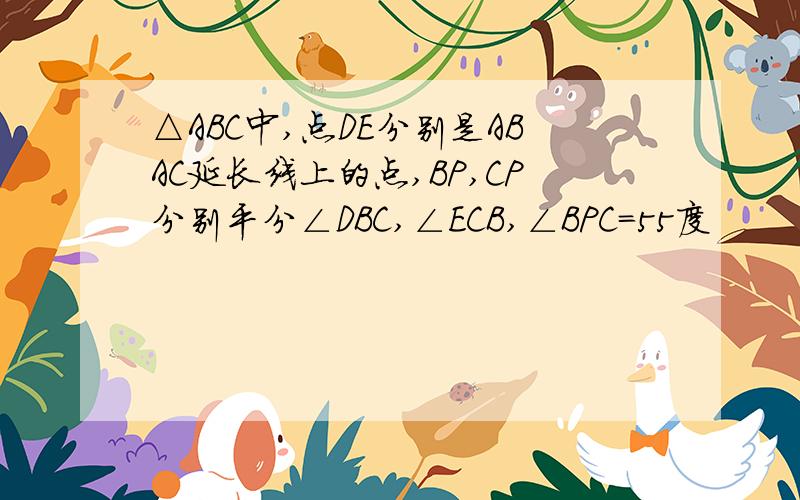 △ABC中,点DE分别是ABAC延长线上的点,BP,CP分别平分∠DBC,∠ECB,∠BPC=55度