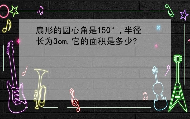 扇形的圆心角是150°,半径长为3cm,它的面积是多少?