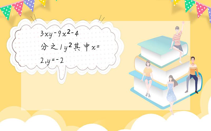 3xy-9x²-4分之1y²其中x=2,y=-2