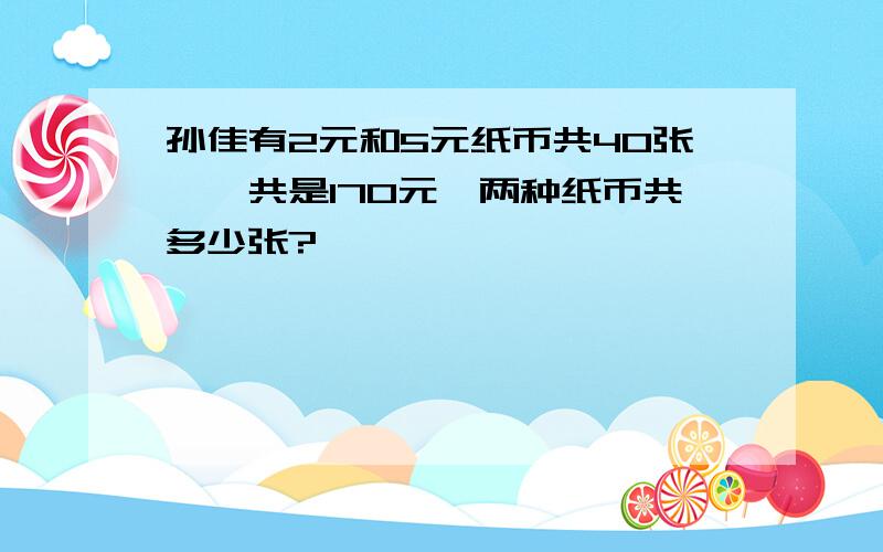 孙佳有2元和5元纸币共40张,一共是170元,两种纸币共多少张?