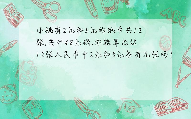 小桃有2元和5元的纸币共12张,共计48元钱.你能算出这12张人民币中2元和5元各有几张吗?