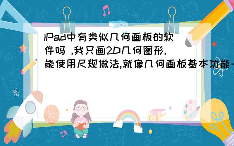 iPad中有类似几何画板的软件吗 ,我只画2D几何图形,能使用尺规做法,就像几何画板基本功能一样