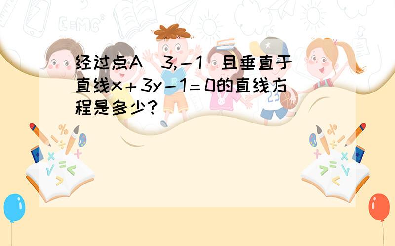 经过点A（3,－1）且垂直于直线x＋3y－1＝0的直线方程是多少?