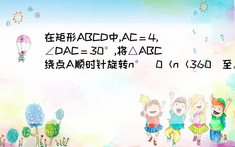 在矩形ABCD中,AC＝4,∠DAC＝30°,将△ABC绕点A顺时针旋转n°（0＜n＜360）至△AB′C′,连接CC′.（1）当n＝30时,画出图形,并求出CC′的长；（2）若AC′⊥AD时,说明四边形ADCC′是梯形,求出此时的n值.