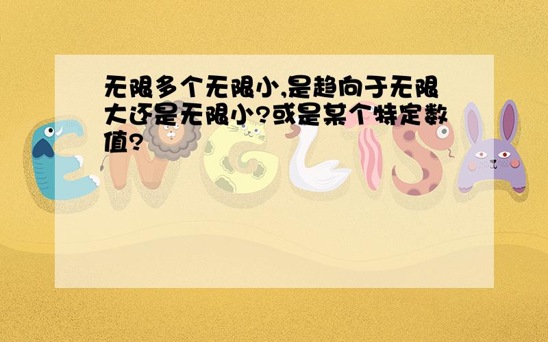 无限多个无限小,是趋向于无限大还是无限小?或是某个特定数值?