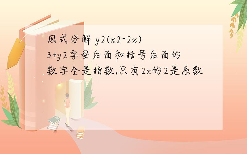 因式分解 y2(x2-2x)3+y2字母后面和括号后面的数字全是指数,只有2x的2是系数