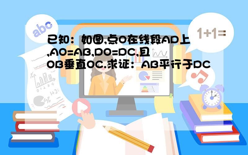 已知：如图,点O在线段AD上,AO=AB,DO=DC,且OB垂直OC.求证：AB平行于DC