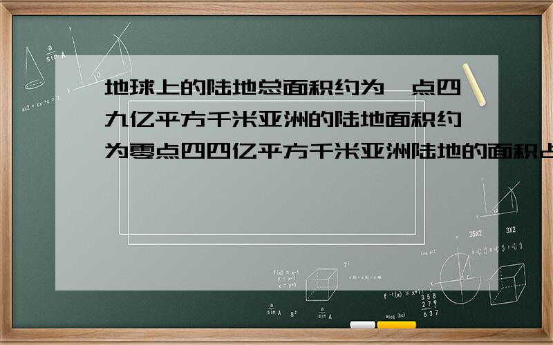 地球上的陆地总面积约为一点四九亿平方千米亚洲的陆地面积约为零点四四亿平方千米亚洲陆地的面积占地球陆地的面积的百分之几