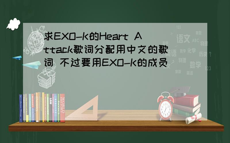 求EXO-K的Heart Attack歌词分配用中文的歌词 不过要用EXO-K的成员