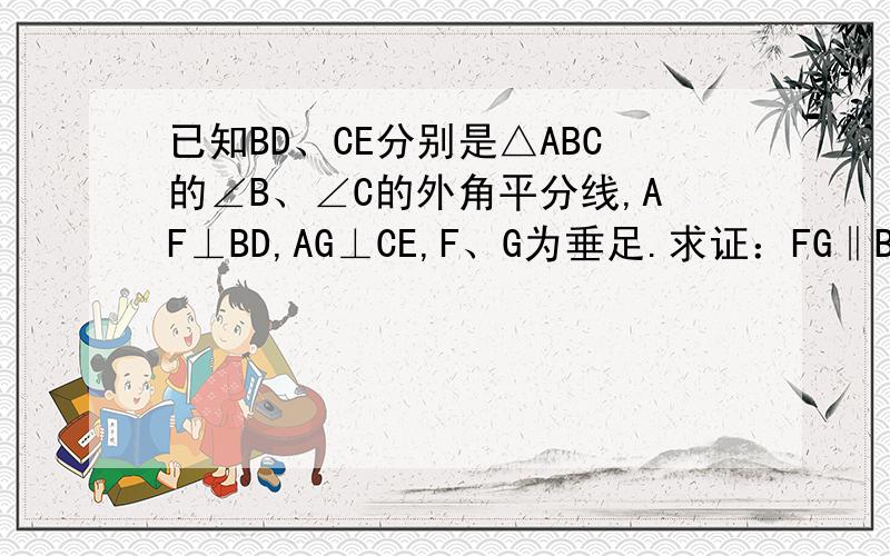 已知BD、CE分别是△ABC的∠B、∠C的外角平分线,AF⊥BD,AG⊥CE,F、G为垂足.求证：FG‖BC；FG=?（AB+BC+A已知BD、CE分别是△ABC的∠B、∠C的外角平分线,AF⊥BD,AG⊥CE,F、G为垂足。 求证：FG‖BC；FG=1/2（AB