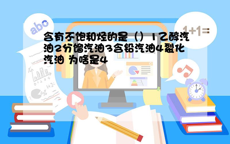 含有不饱和烃的是（）1乙醇汽油2分馏汽油3含铅汽油4裂化汽油 为啥是4