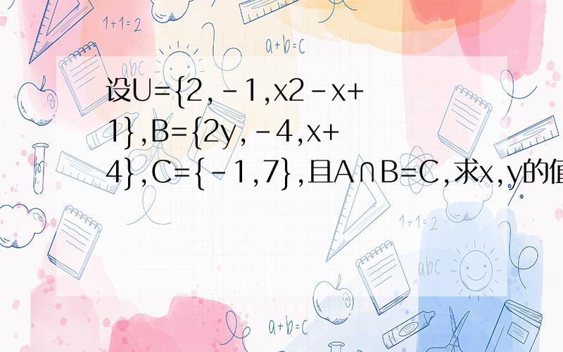 设U={2,-1,x2-x+1},B={2y,-4,x+4},C={-1,7},且A∩B=C,求x,y的值及A∪B总觉得U应该是A啊