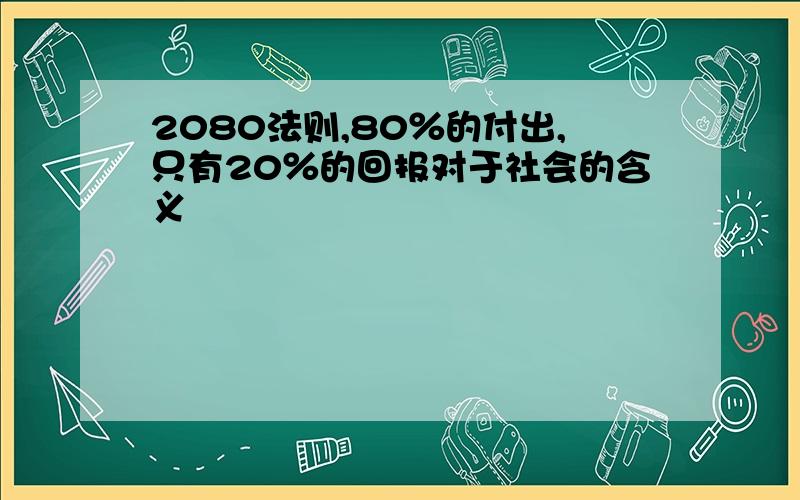 2080法则,80％的付出,只有20％的回报对于社会的含义