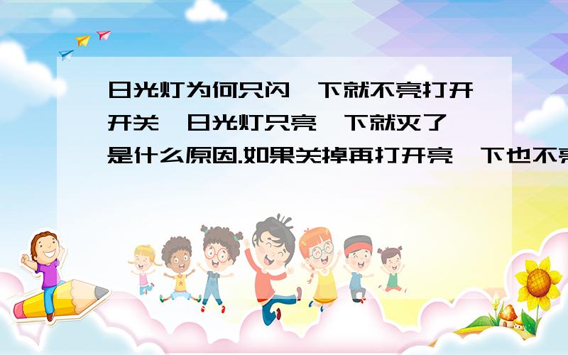 日光灯为何只闪一下就不亮打开开关,日光灯只亮一下就灭了,是什么原因.如果关掉再打开亮一下也不亮了,等几个小时打开还是只亮一下.