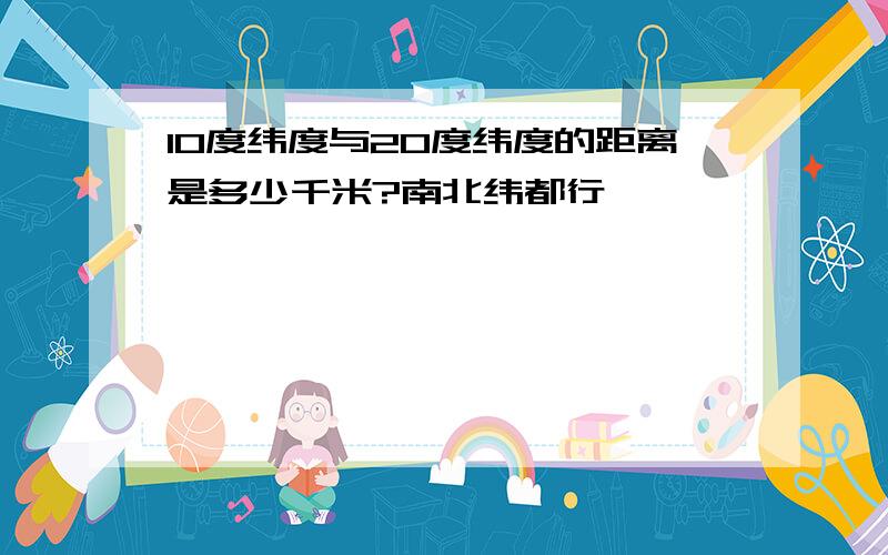 10度纬度与20度纬度的距离是多少千米?南北纬都行