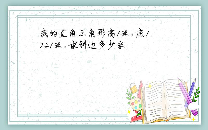 我的直角三角形高1米,底1.721米,求斜边多少米