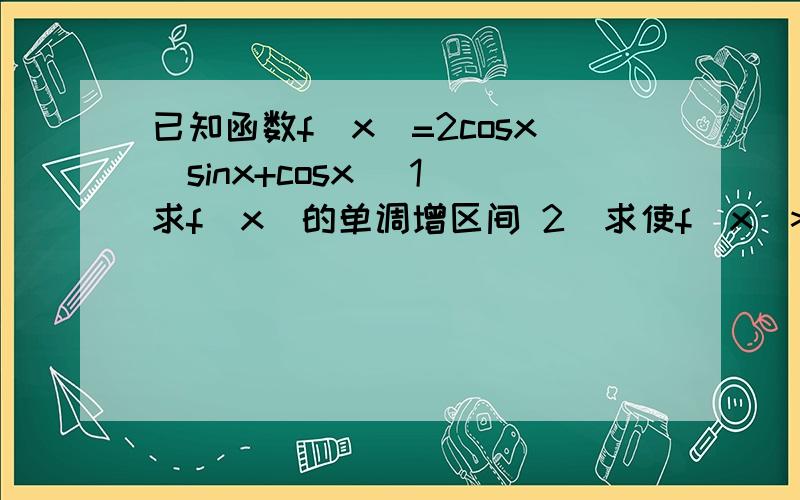 已知函数f(x)=2cosx(sinx+cosx) 1）求f(x)的单调增区间 2）求使f(x)>=2成立的x的取值集合3Q