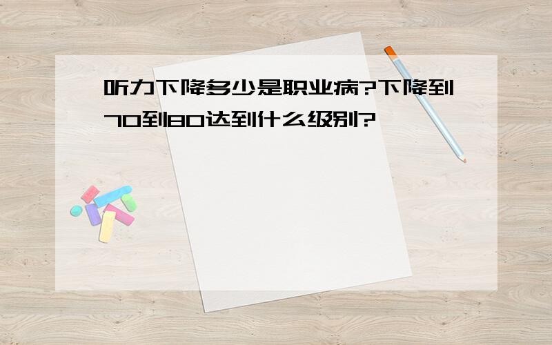 听力下降多少是职业病?下降到70到80达到什么级别?