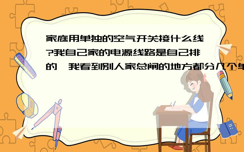 家庭用单独的空气开关接什么线?我自己家的电源线路是自己排的,我看到别人家总闸的地方都分几个单项的空气开关,就是那种只进出一根线的那种.我想知道应该是零线还是火线.