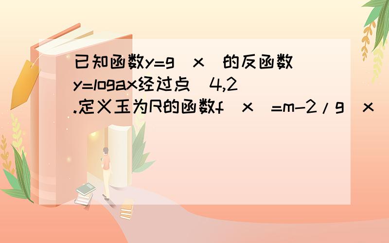 已知函数y=g（x）的反函数y=logax经过点（4,2.定义玉为R的函数f（x）=m-2/g（x）+1是奇函数①求m的值②判②判断并证明函数f（x）的单调性③若对任意的t∈【1,2】,不等式f（t²-2t）+f（2t²-k