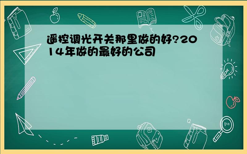 遥控调光开关那里做的好?2014年做的最好的公司