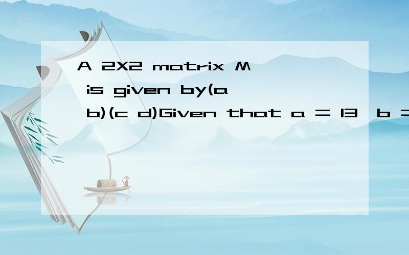 A 2X2 matrix M is given by(a b)(c d)Given that a = 13,b = 33 and c = 24,what is the value of d such that the matrix M is singular.Give your answer to the nearest integer.