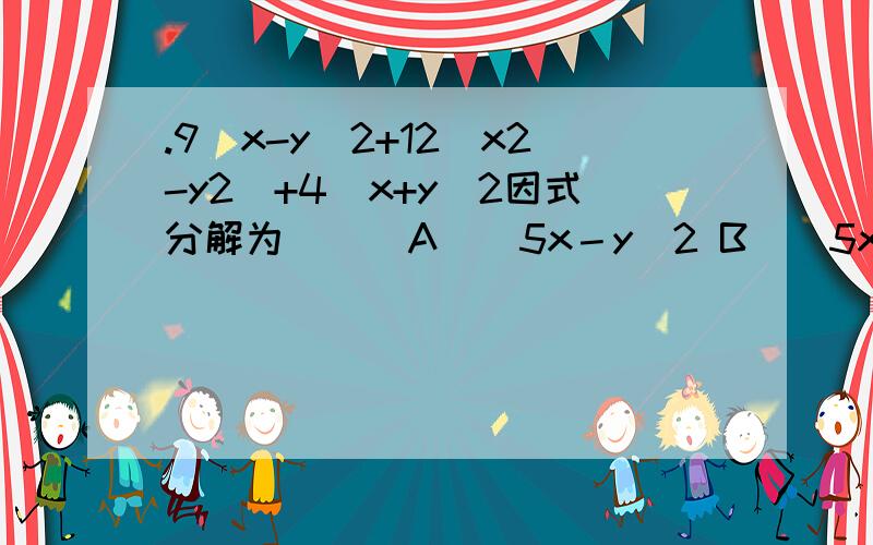 .9(x-y)2+12(x2-y2)+4(x+y)2因式分解为 [ ]A．(5x－y)2 B．(5x＋y)2 C．(3x－2y)(3x＋2y) D．(5x－2y)2