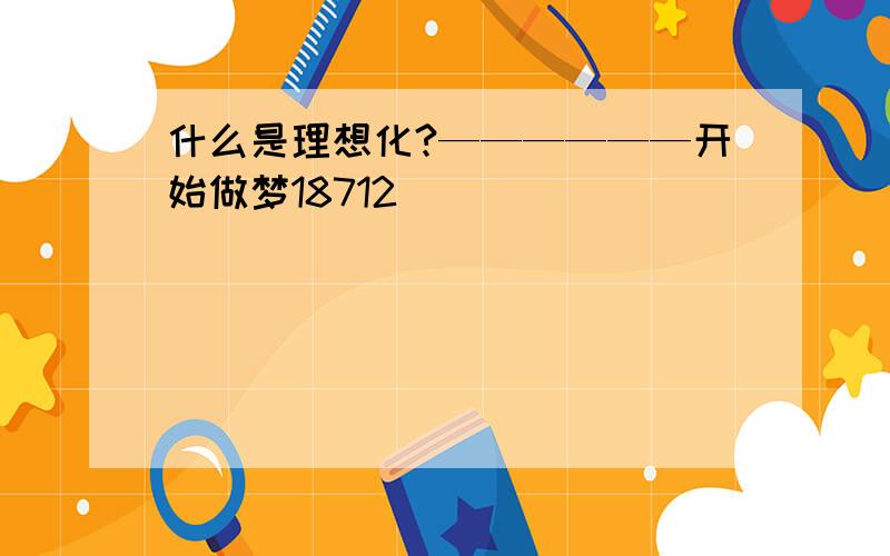 什么是理想化?——————开始做梦18712