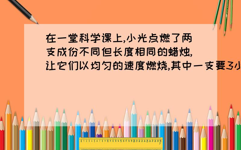 在一堂科学课上,小光点燃了两支成份不同但长度相同的蜡烛,让它们以均匀的速度燃烧,其中一支要3小时燃完,另一支则可以燃烧4小时,老师要求下午5点时,两支蜡烛的长度比是1:2,那么应该在什