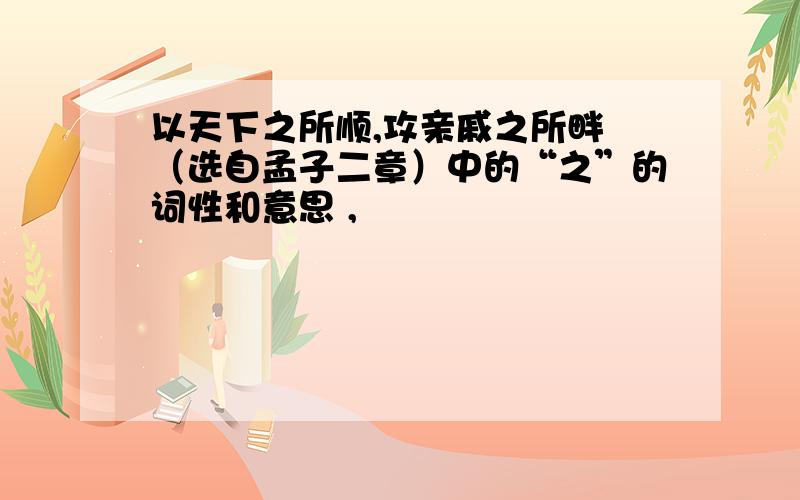 以天下之所顺,攻亲戚之所畔 （选自孟子二章）中的“之”的词性和意思 ,