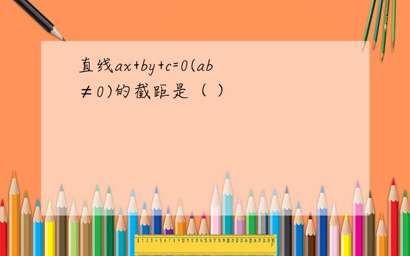 直线ax+by+c=0(ab≠0)的截距是（ ）