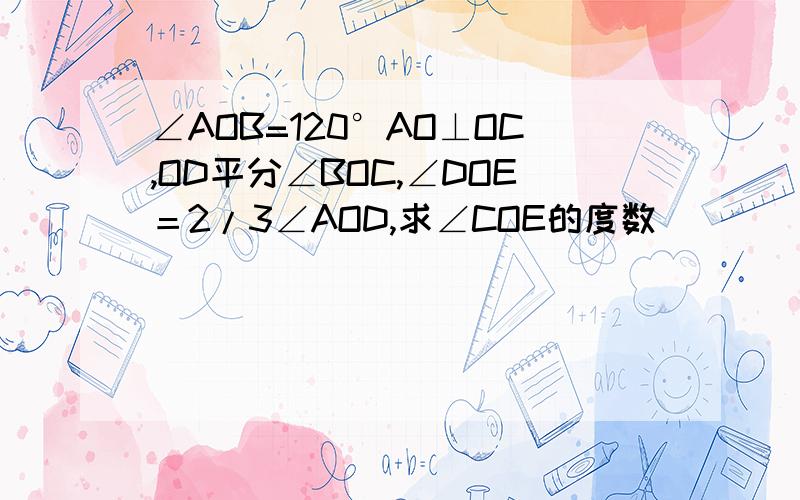 ∠AOB=120°AO⊥OC,OD平分∠BOC,∠DOE＝2/3∠AOD,求∠COE的度数