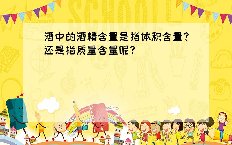 酒中的酒精含量是指体积含量?还是指质量含量呢?