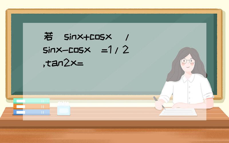 若（sinx+cosx）/（sinx-cosx）=1/2,tan2x=