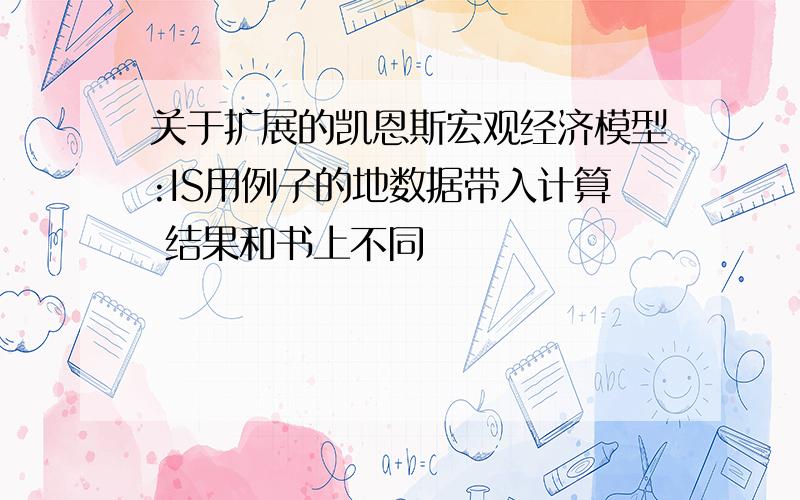 关于扩展的凯恩斯宏观经济模型:IS用例子的地数据带入计算 结果和书上不同