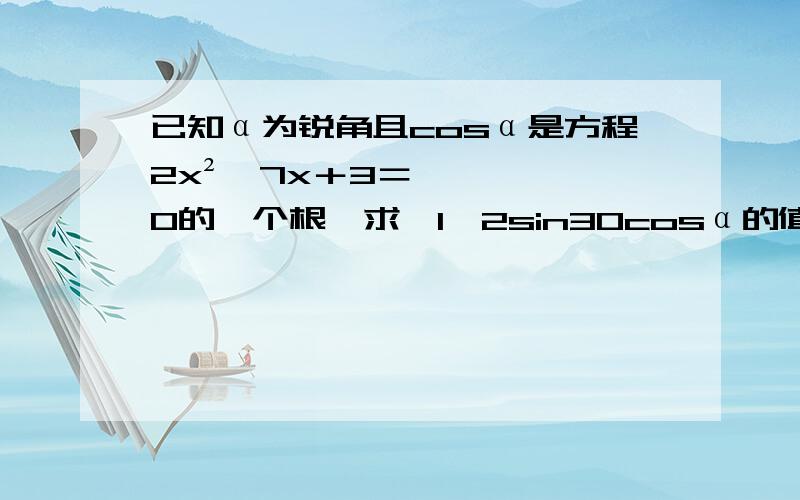 已知α为锐角且cosα是方程2x²–7x＋3＝0的一个根,求√1–2sin30cosα的值       要过程!