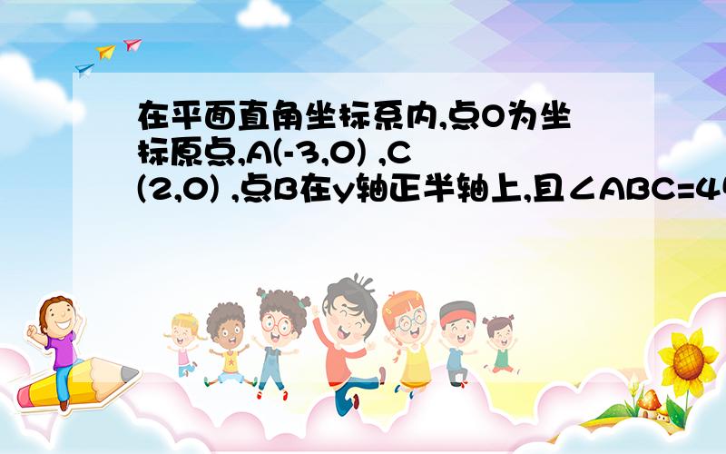 在平面直角坐标系内,点O为坐标原点,A(-3,0) ,C(2,0) ,点B在y轴正半轴上,且∠ABC=45度求直线AB的解析式?（注：不可以使用tan(45-x)=(tan45-tanx)/(1+tan45tanx)该方法,只允许使用初中知识）