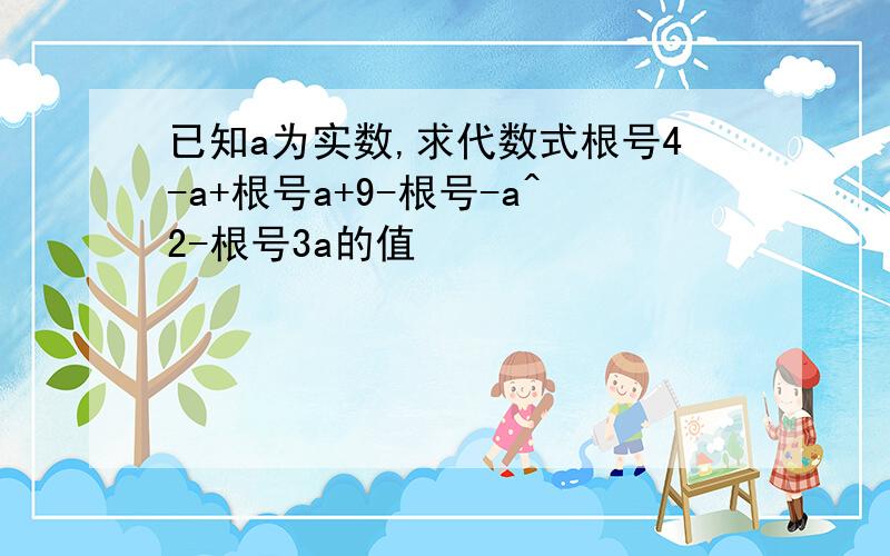 已知a为实数,求代数式根号4-a+根号a+9-根号-a^2-根号3a的值