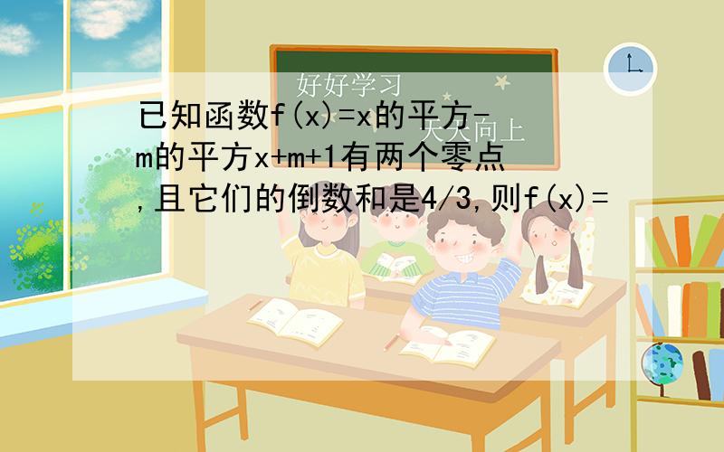 已知函数f(x)=x的平方-m的平方x+m+1有两个零点,且它们的倒数和是4/3,则f(x)=