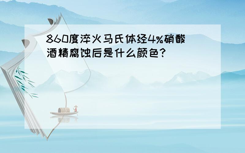 860度淬火马氏体经4%硝酸酒精腐蚀后是什么颜色?