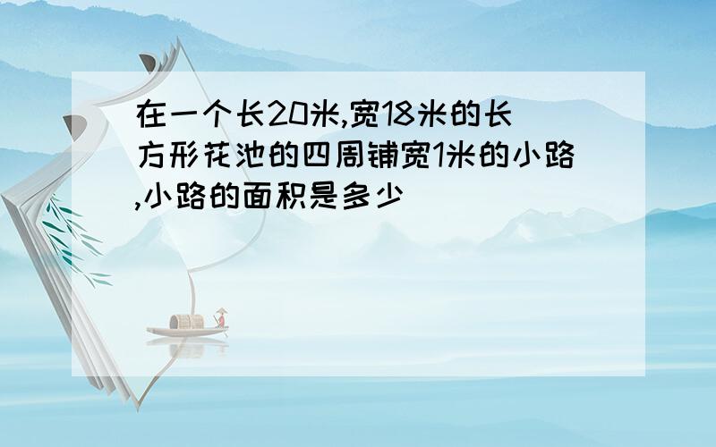 在一个长20米,宽18米的长方形花池的四周铺宽1米的小路,小路的面积是多少