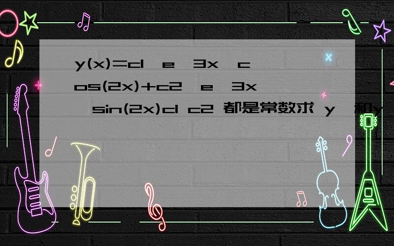 y(x)=c1*e^3x*cos(2x)+c2*e^3x*sin(2x)c1 c2 都是常数求 y'和y''