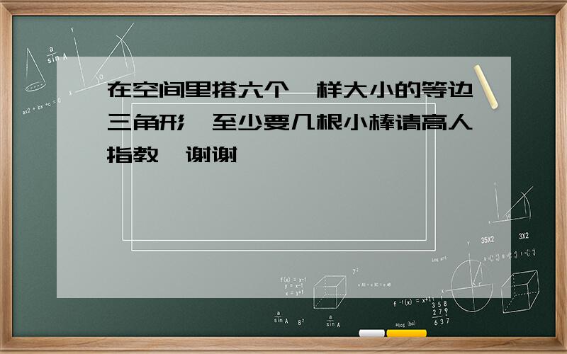 在空间里搭六个一样大小的等边三角形,至少要几根小棒请高人指教,谢谢