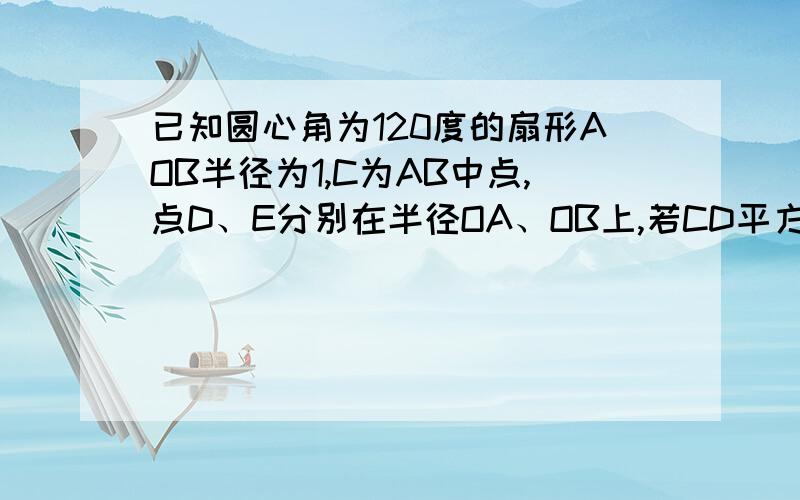 已知圆心角为120度的扇形AOB半径为1,C为AB中点,点D、E分别在半径OA、OB上,若CD平方+CE平方+DE平方=5/2则OD+OE的取值范围是多少