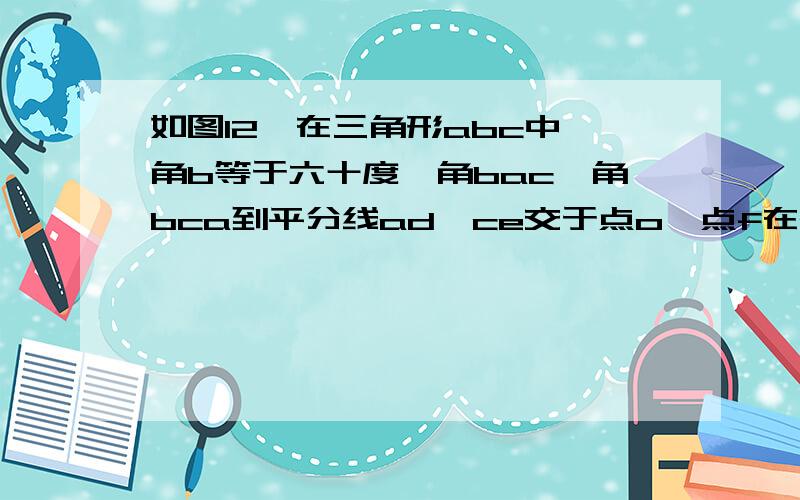 如图12,在三角形abc中,角b等于六十度,角bac、角bca到平分线ad、ce交于点o,点f在ac上,且af等于ae,连接of,请猜想od、oe、of之间的大小关系,并说明理由